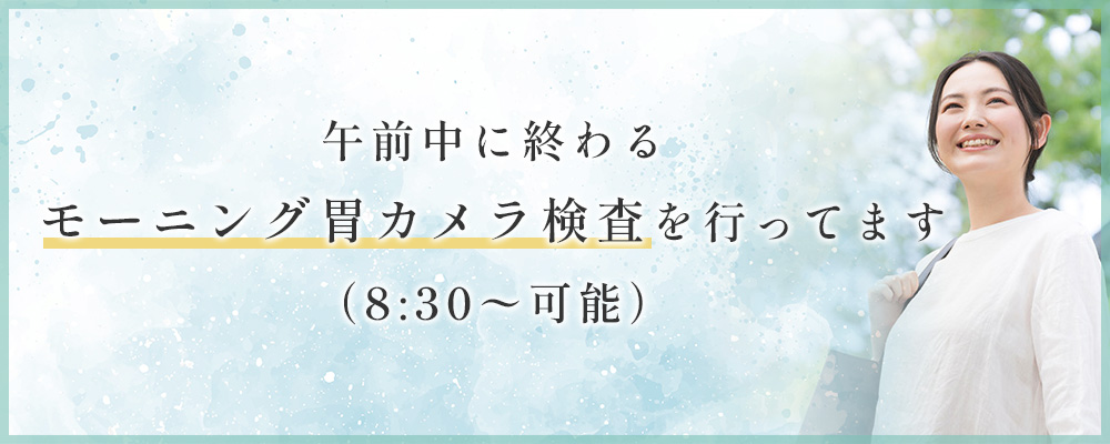 午前中に終わるモーニング胃カメラ検査を行ってます（8:30〜可能）
